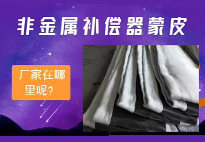 非金屬補償器蒙皮廠家在哪里呢？