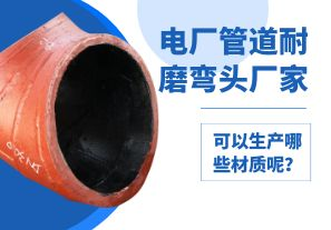電廠管道耐磨彎頭廠家可以生產(chǎn)哪些材質(zhì)呢？