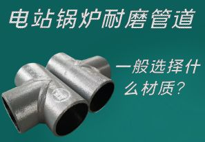 電站鍋爐耐磨管道一般選擇什么材質？