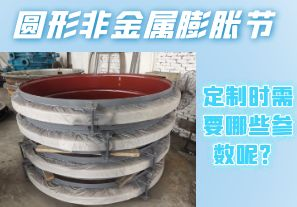 圓形非金屬膨脹節(jié)定制時(shí)需要哪些參數(shù)呢？[江河]