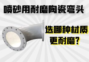 噴砂用耐磨陶瓷彎頭選哪種材質(zhì)更耐磨？