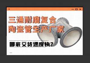 三通耐磨復合陶瓷管生產廠家哪家交貨速度快?