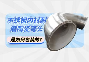 不銹鋼內(nèi)襯耐磨陶瓷彎頭是如何包裝的？[江河]