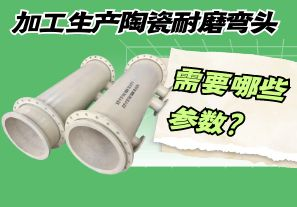 加工生產(chǎn)陶瓷耐磨彎頭需要哪些參數(shù)？