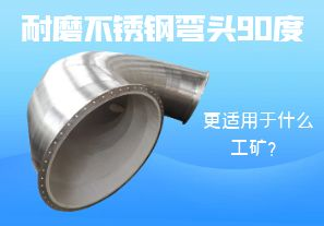 耐磨不銹鋼彎頭90度更適用于什么工礦？