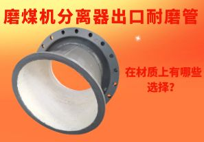 磨煤機(jī)分離器出口耐磨管在材質(zhì)上有哪些選擇？