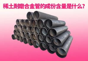 稀土耐磨合金管的成份含量是什么？
