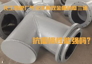 化工氮肥廠氣化車間雙金屬耐磨三通抗磨損性能強(qiáng)嗎？
